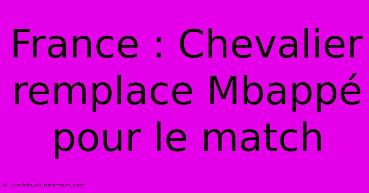 France : Chevalier Remplace Mbappé Pour Le Match 