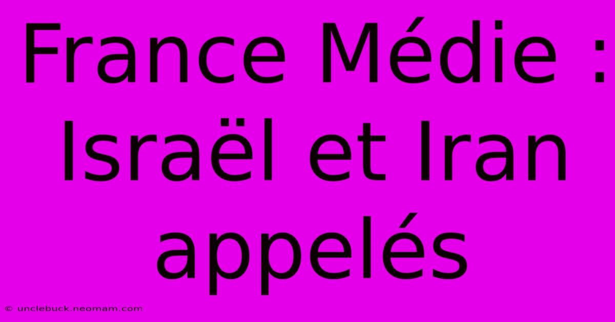 France Médie : Israël Et Iran Appelés