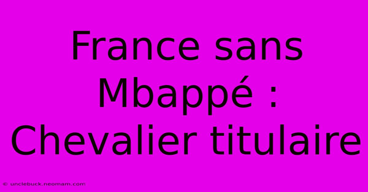 France Sans Mbappé : Chevalier Titulaire