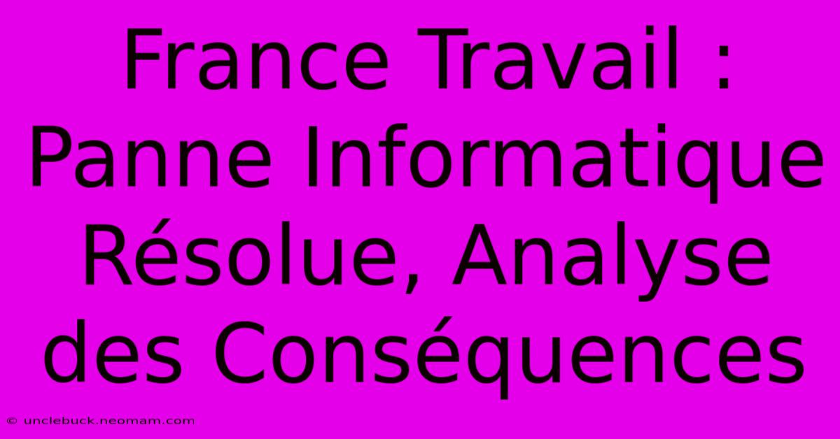 France Travail : Panne Informatique Résolue, Analyse Des Conséquences 