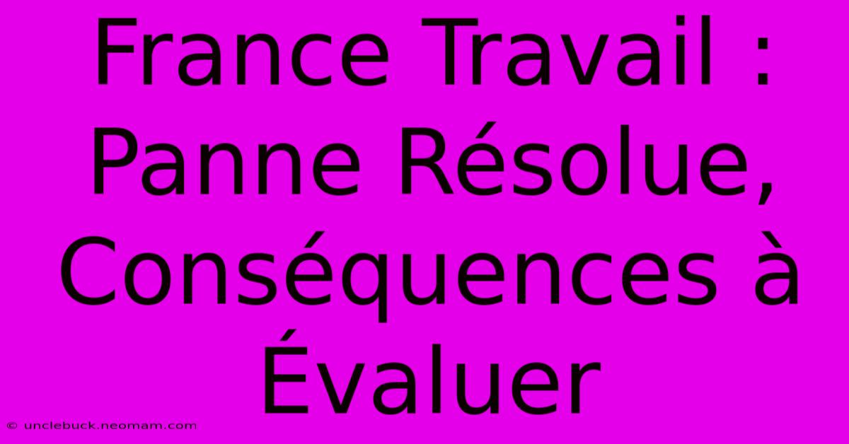 France Travail : Panne Résolue, Conséquences À Évaluer