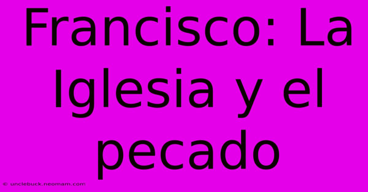 Francisco: La Iglesia Y El Pecado 