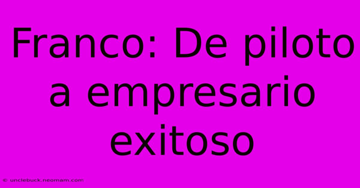 Franco: De Piloto A Empresario Exitoso