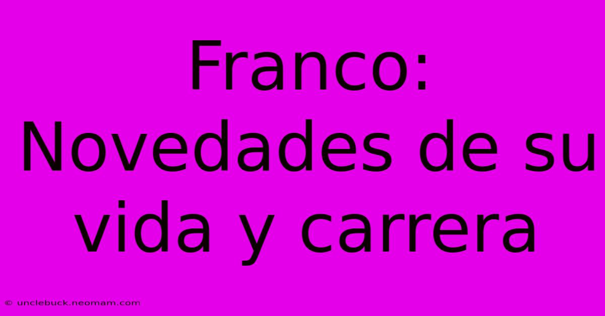 Franco: Novedades De Su Vida Y Carrera 