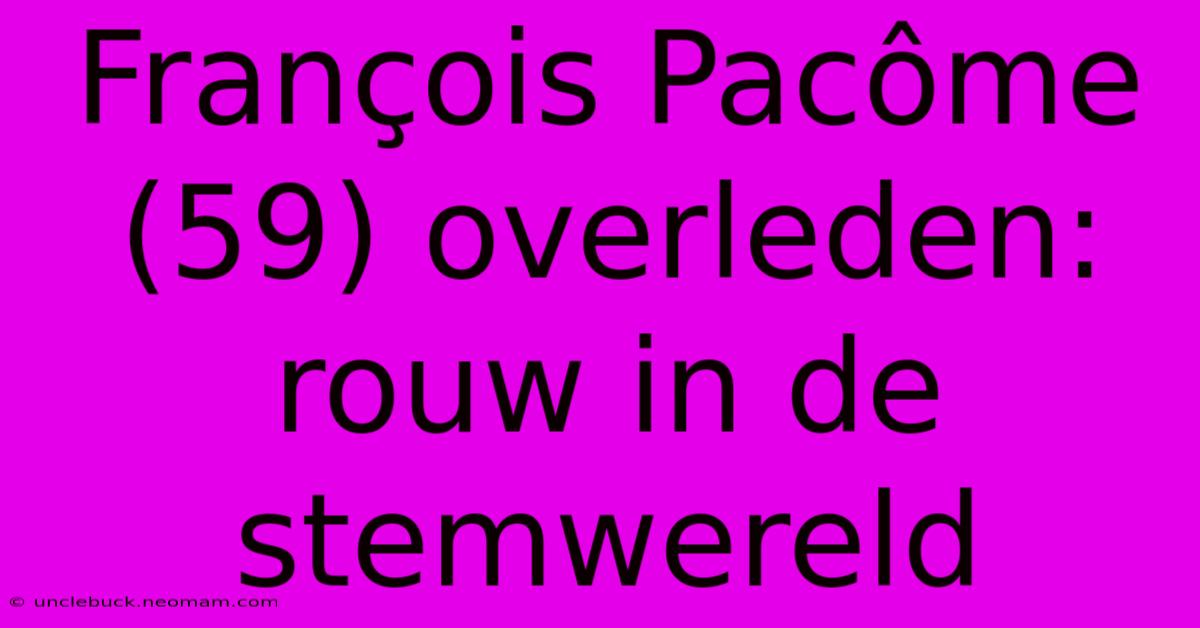 François Pacôme (59) Overleden: Rouw In De Stemwereld