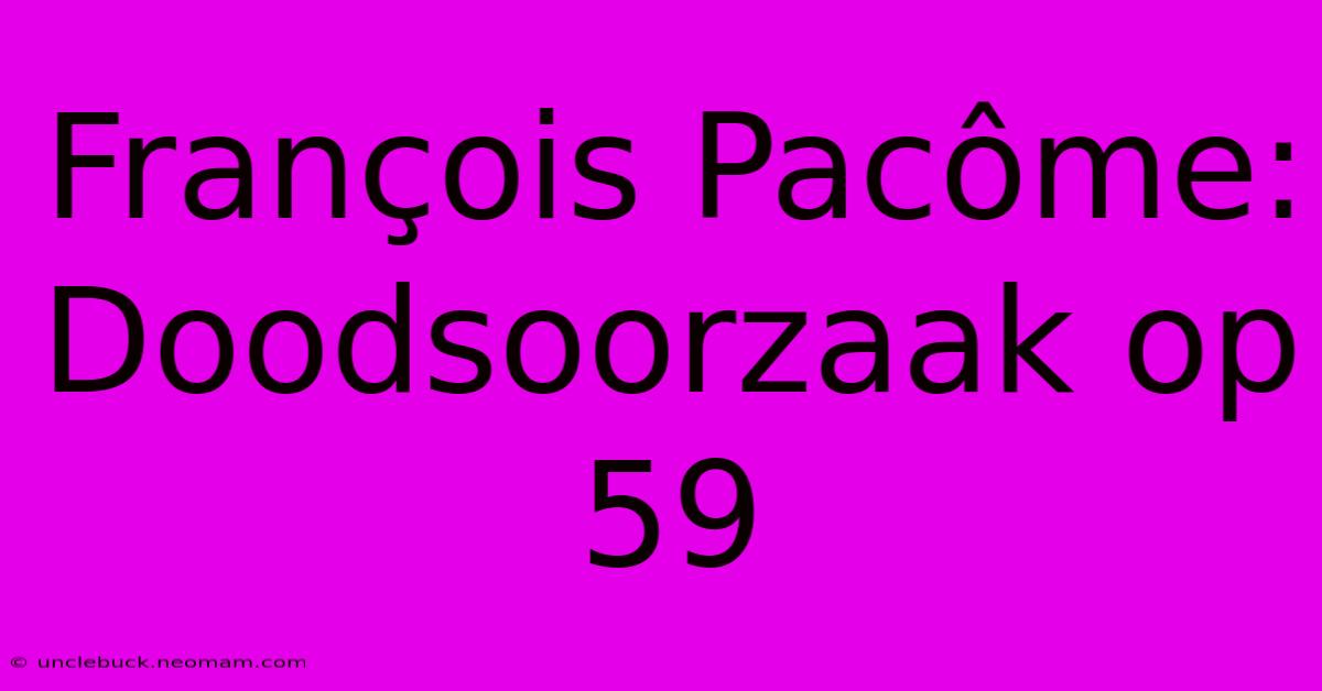 François Pacôme: Doodsoorzaak Op 59