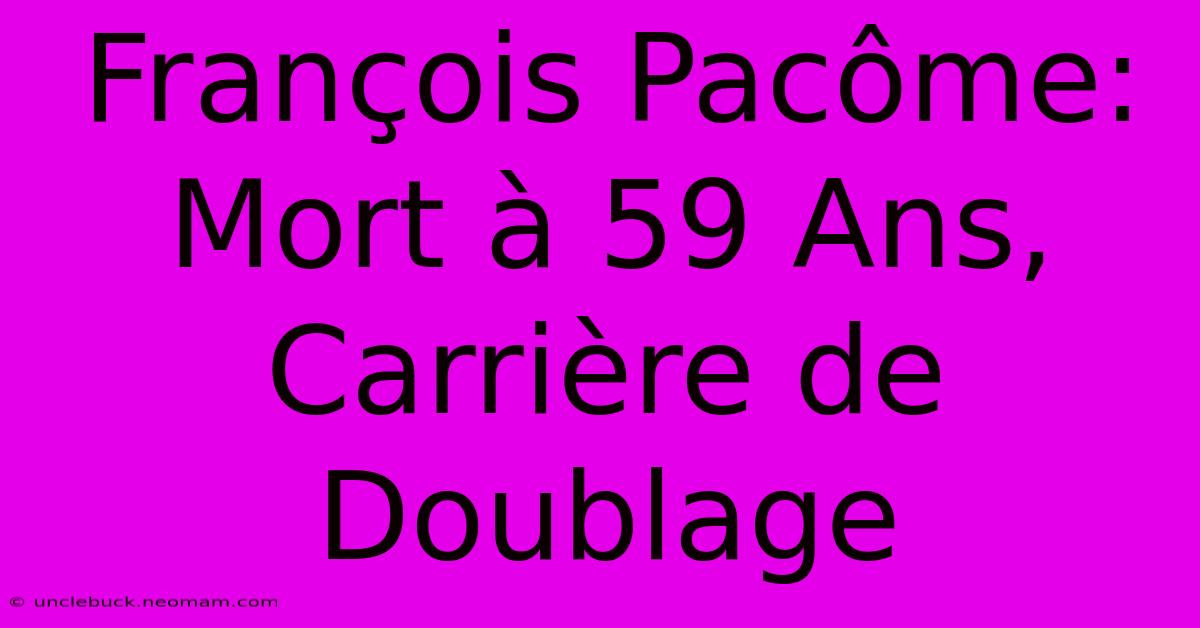 François Pacôme: Mort À 59 Ans, Carrière De Doublage 