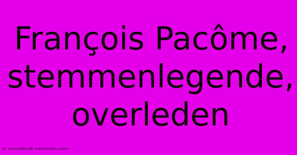 François Pacôme, Stemmenlegende, Overleden