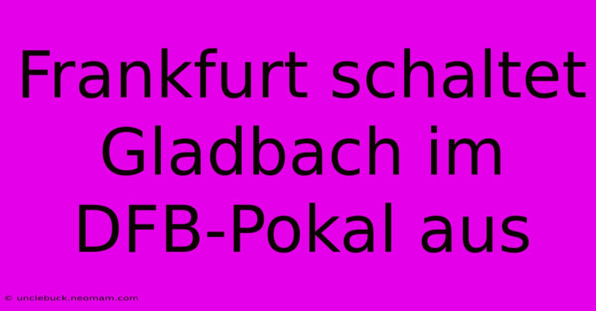 Frankfurt Schaltet Gladbach Im DFB-Pokal Aus 