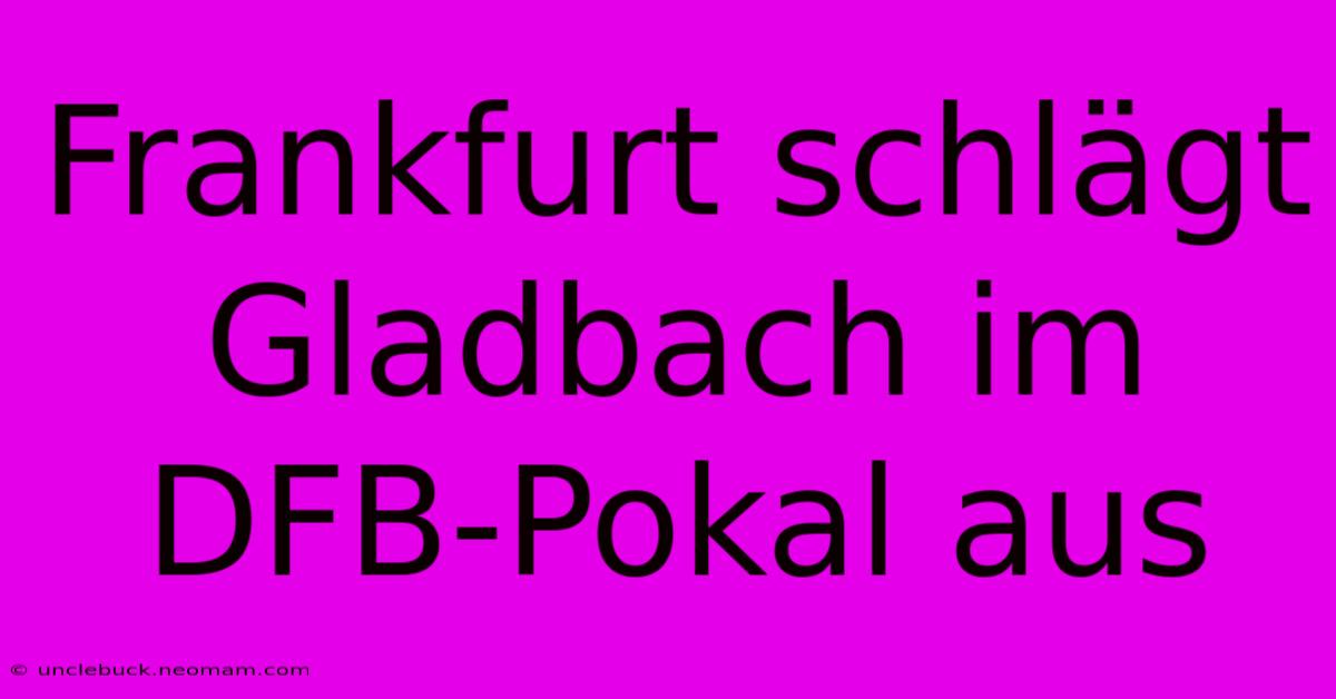 Frankfurt Schlägt Gladbach Im DFB-Pokal Aus