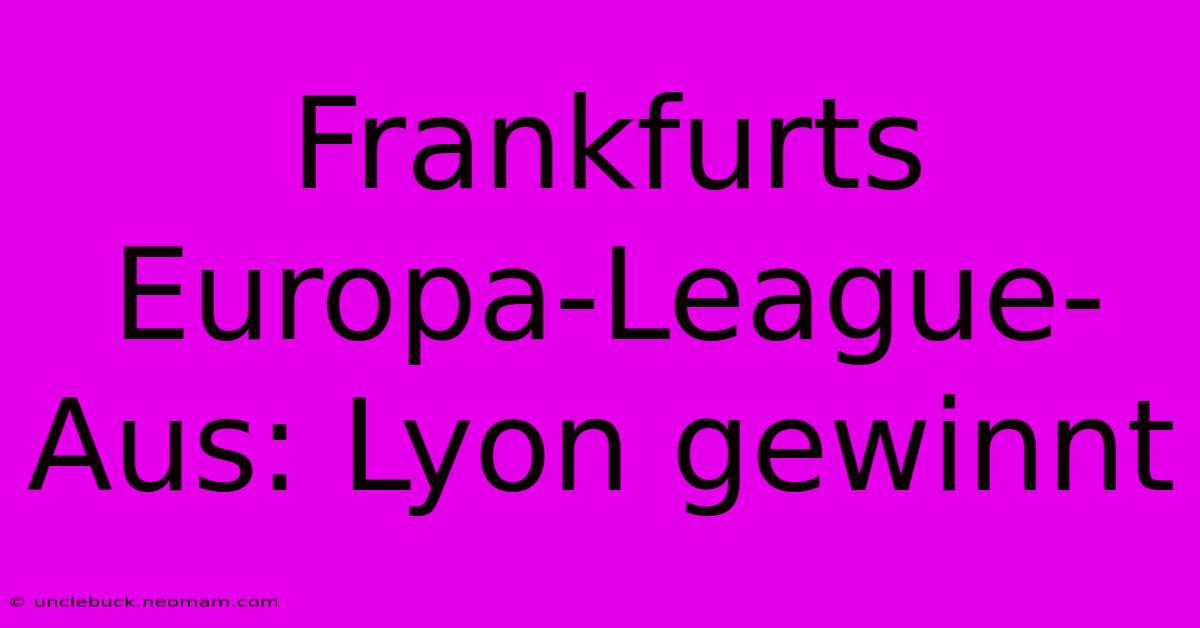 Frankfurts Europa-League-Aus: Lyon Gewinnt