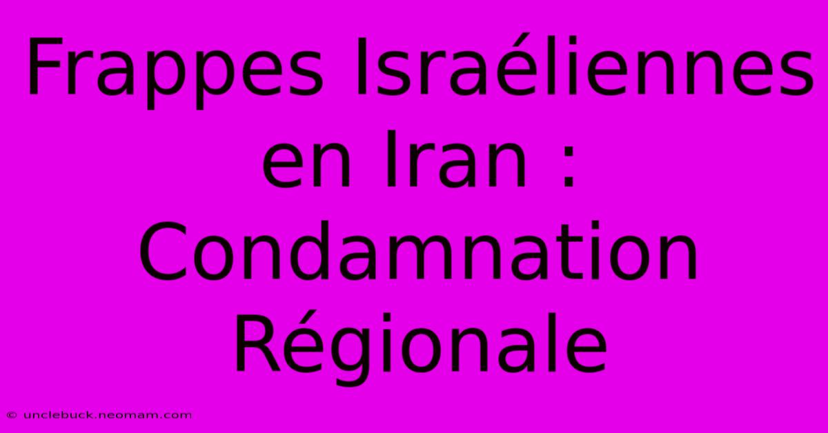 Frappes Israéliennes En Iran : Condamnation Régionale