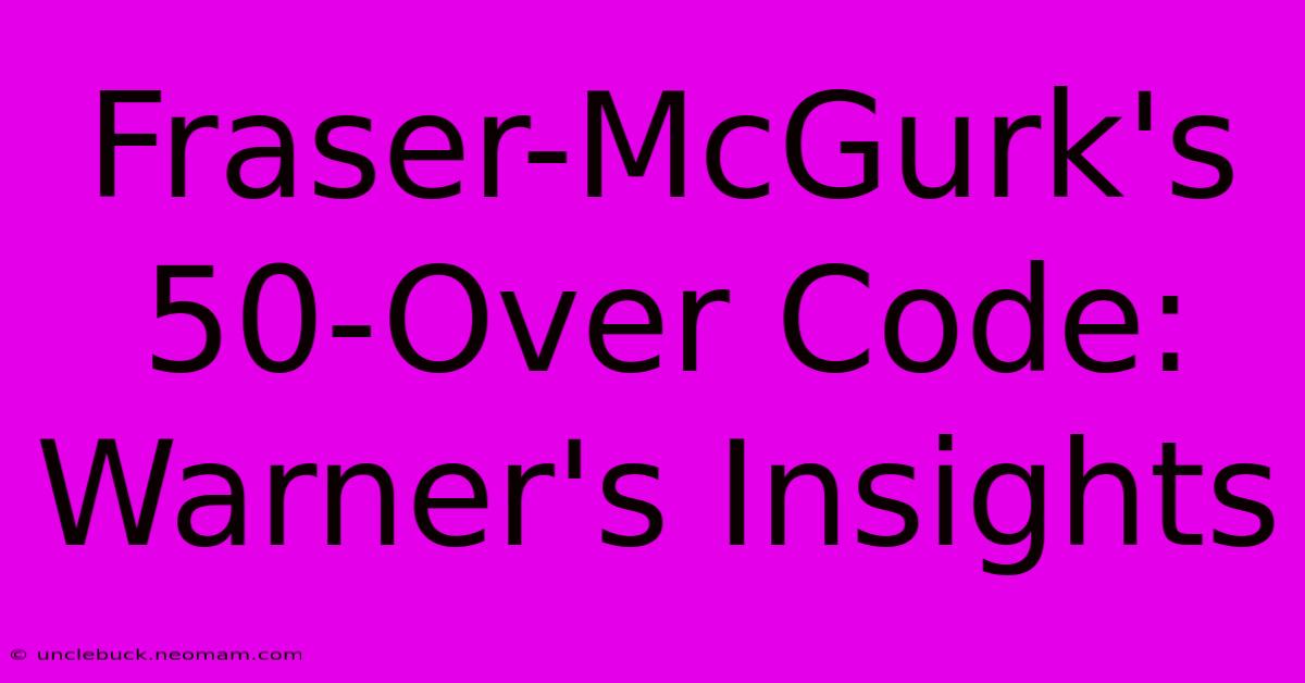 Fraser-McGurk's 50-Over Code: Warner's Insights 