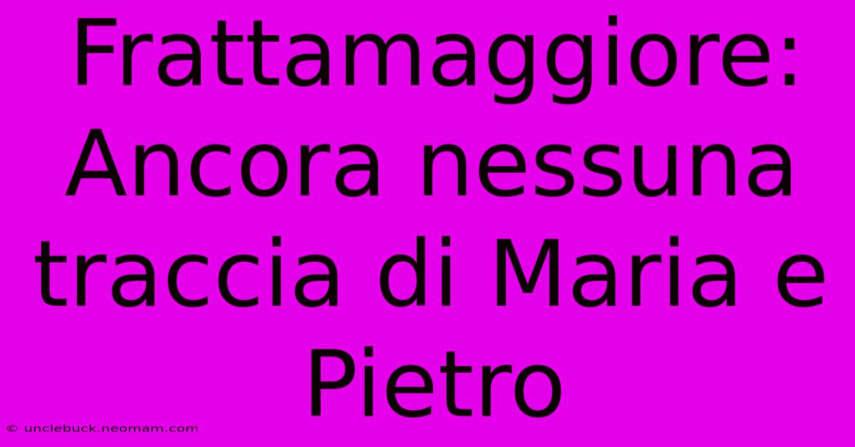 Frattamaggiore: Ancora Nessuna Traccia Di Maria E Pietro 