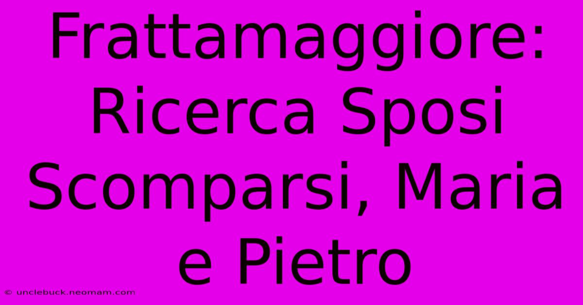 Frattamaggiore: Ricerca Sposi Scomparsi, Maria E Pietro