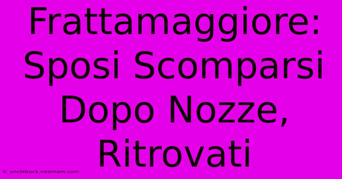 Frattamaggiore: Sposi Scomparsi Dopo Nozze, Ritrovati