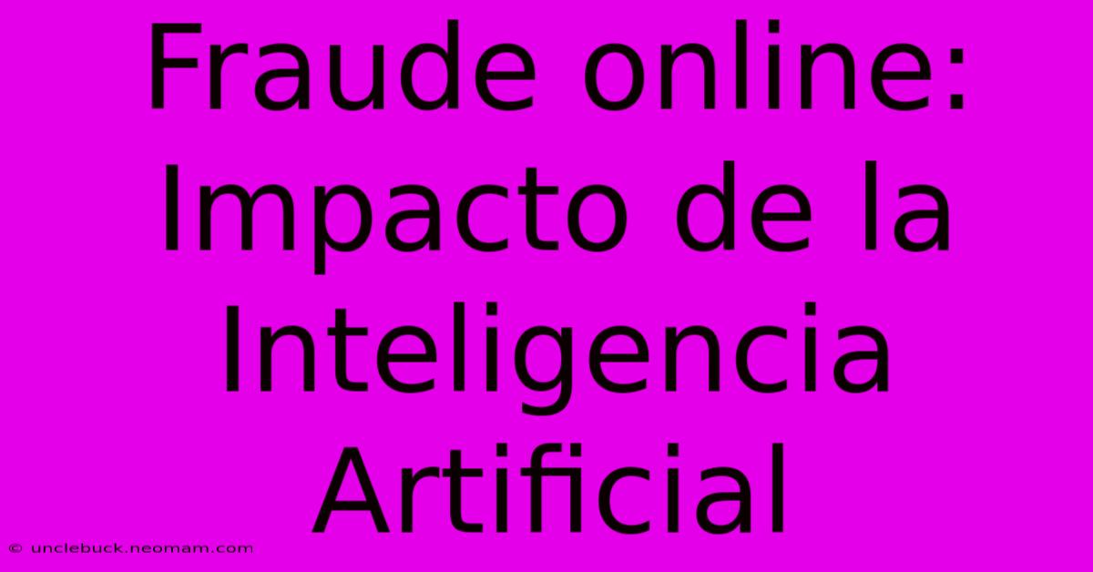 Fraude Online: Impacto De La Inteligencia Artificial