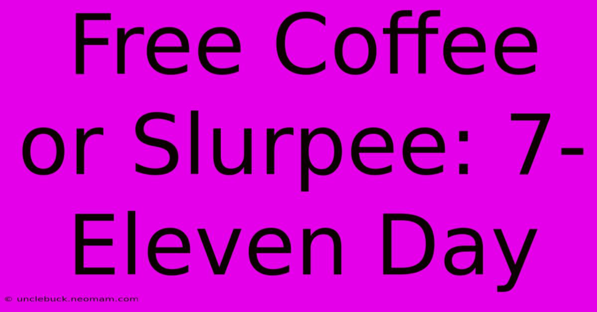 Free Coffee Or Slurpee: 7-Eleven Day