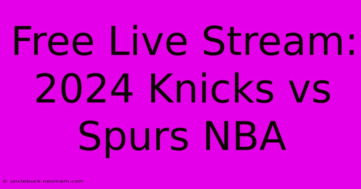 Free Live Stream: 2024 Knicks Vs Spurs NBA