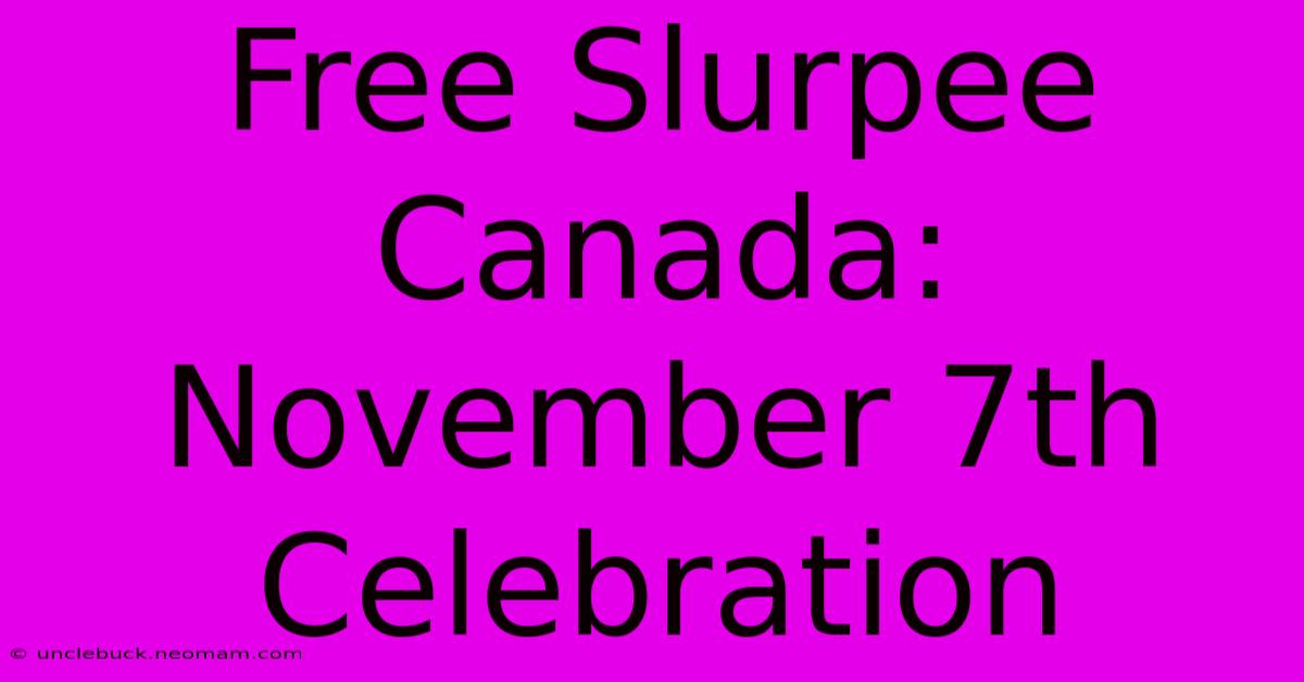 Free Slurpee Canada: November 7th Celebration