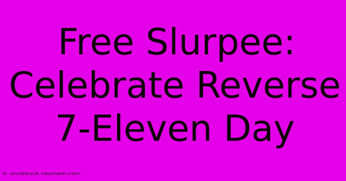 Free Slurpee: Celebrate Reverse 7-Eleven Day 