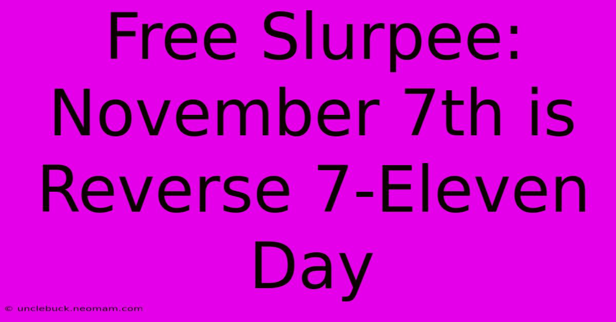 Free Slurpee: November 7th Is Reverse 7-Eleven Day 