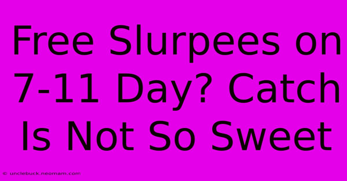 Free Slurpees On 7-11 Day? Catch Is Not So Sweet