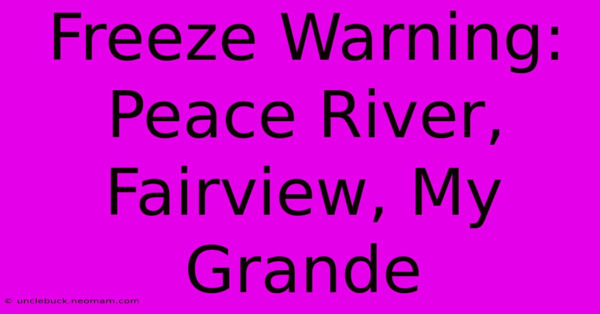 Freeze Warning: Peace River, Fairview, My Grande