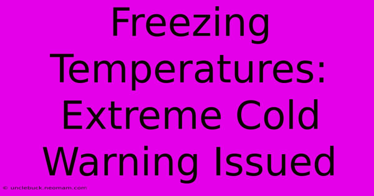 Freezing Temperatures: Extreme Cold Warning Issued