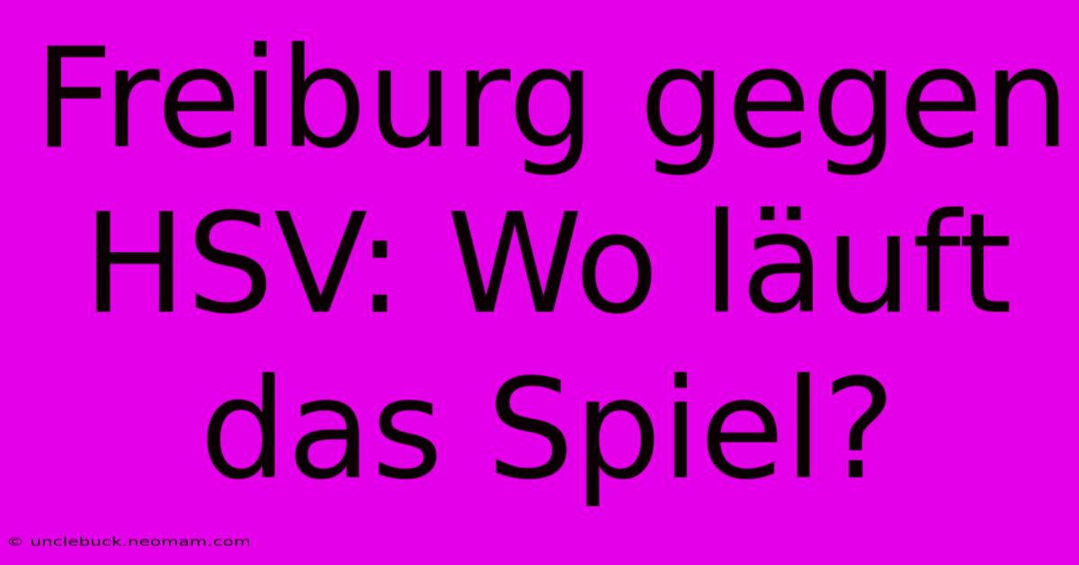 Freiburg Gegen HSV: Wo Läuft Das Spiel?