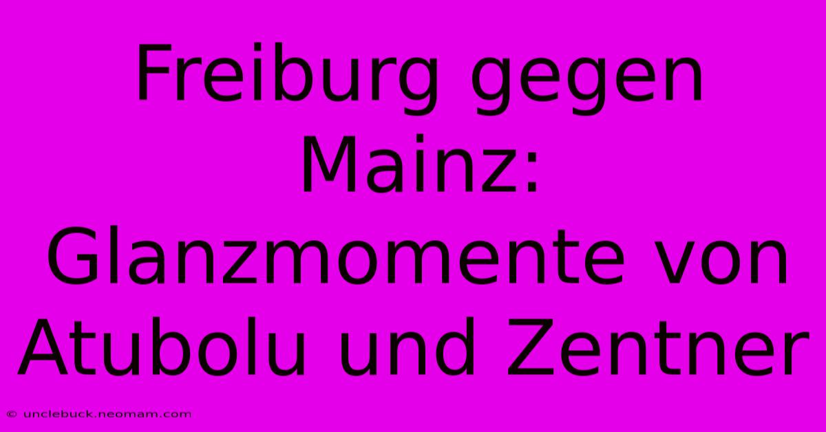 Freiburg Gegen Mainz: Glanzmomente Von Atubolu Und Zentner