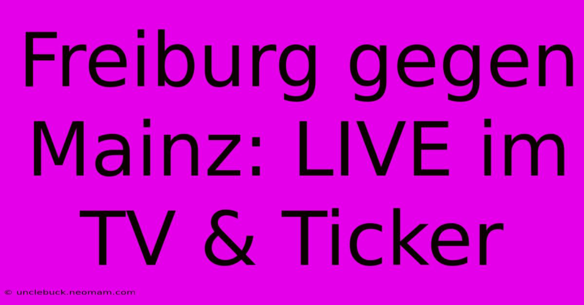 Freiburg Gegen Mainz: LIVE Im TV & Ticker