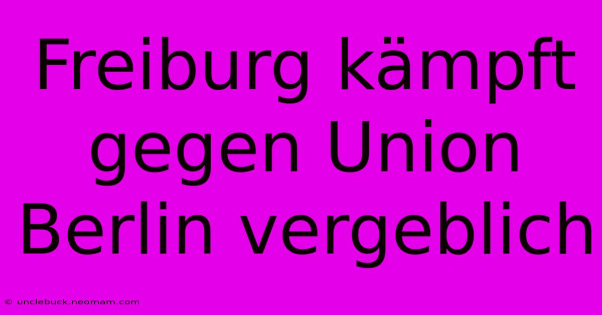 Freiburg Kämpft Gegen Union Berlin Vergeblich