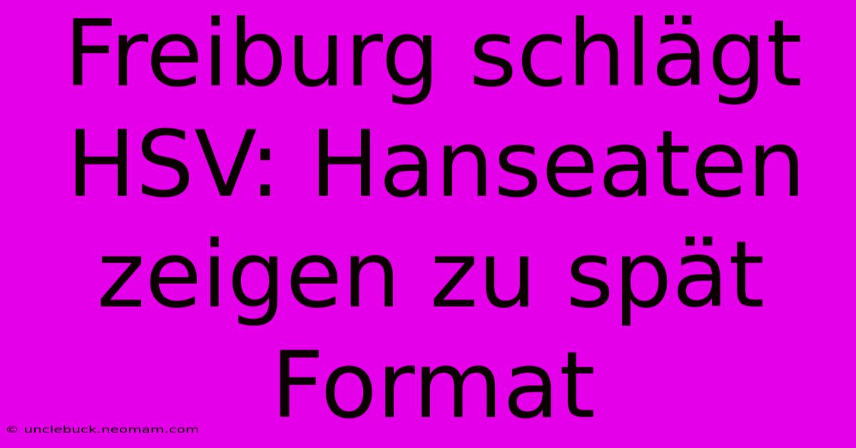 Freiburg Schlägt HSV: Hanseaten Zeigen Zu Spät Format