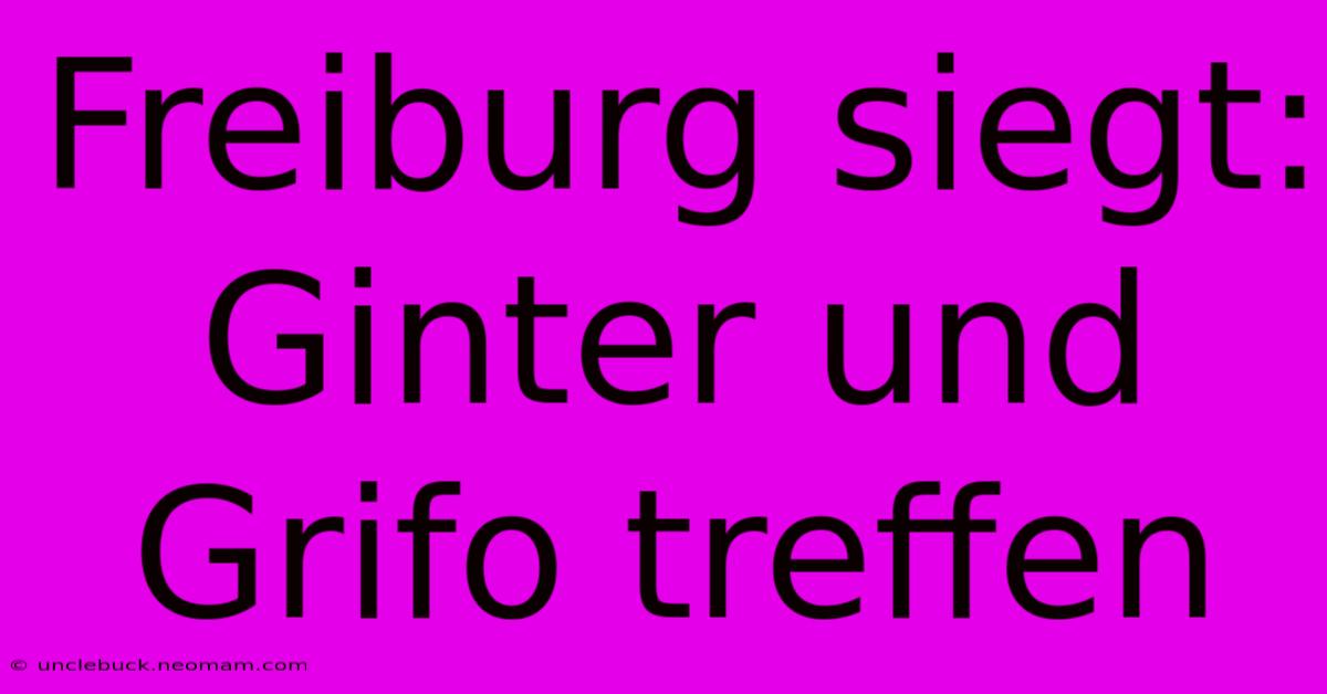 Freiburg Siegt: Ginter Und Grifo Treffen 