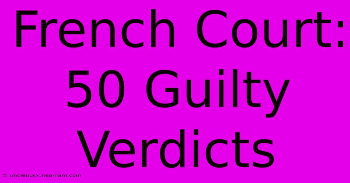 French Court: 50 Guilty Verdicts