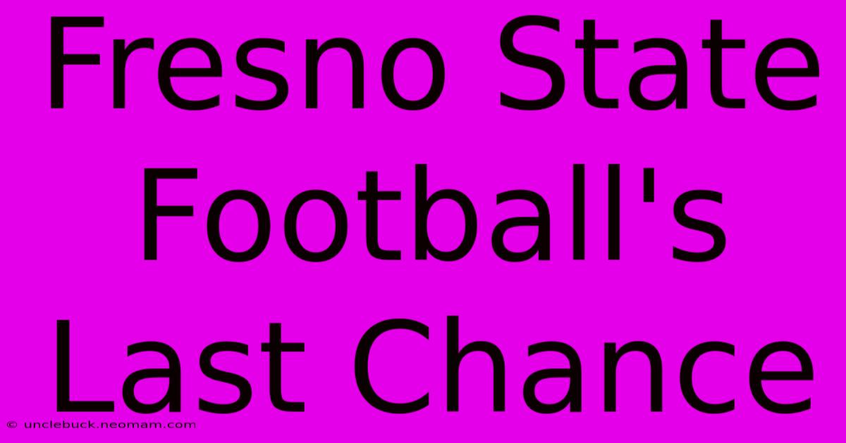 Fresno State Football's Last Chance