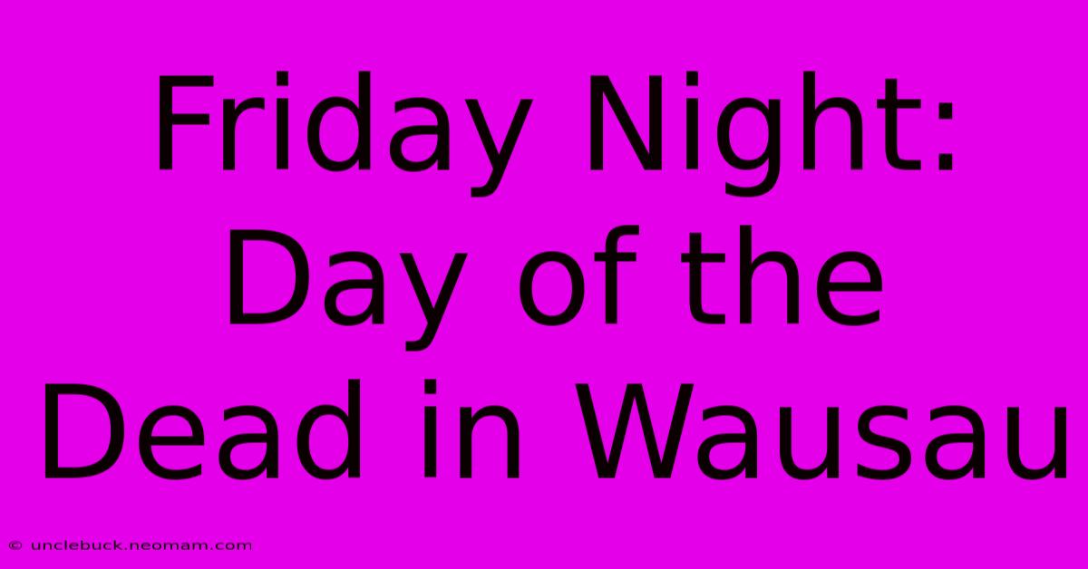 Friday Night: Day Of The Dead In Wausau 