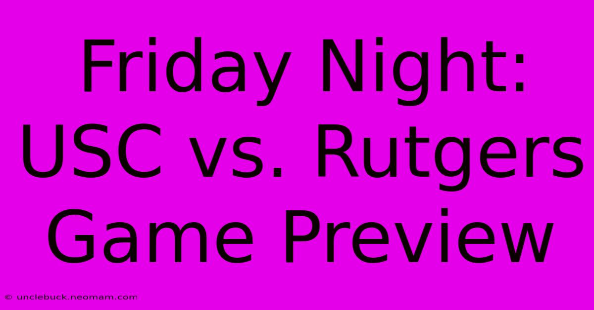 Friday Night: USC Vs. Rutgers Game Preview