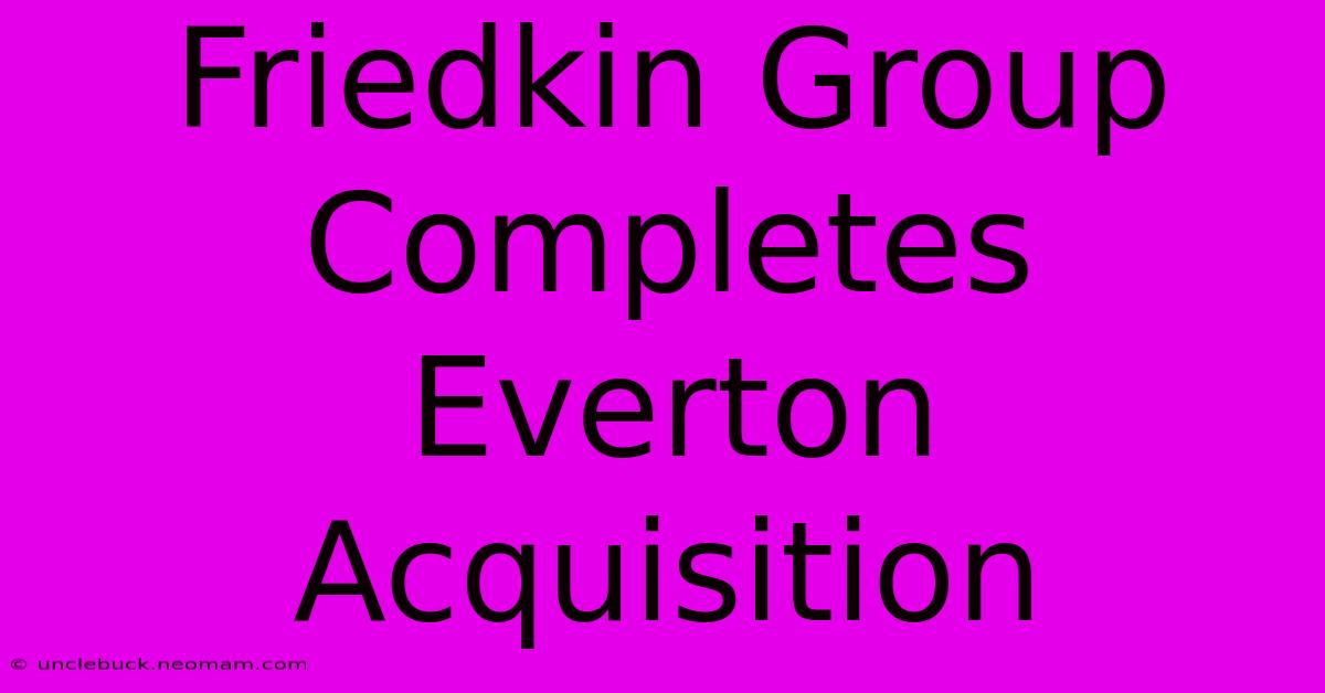 Friedkin Group Completes Everton Acquisition