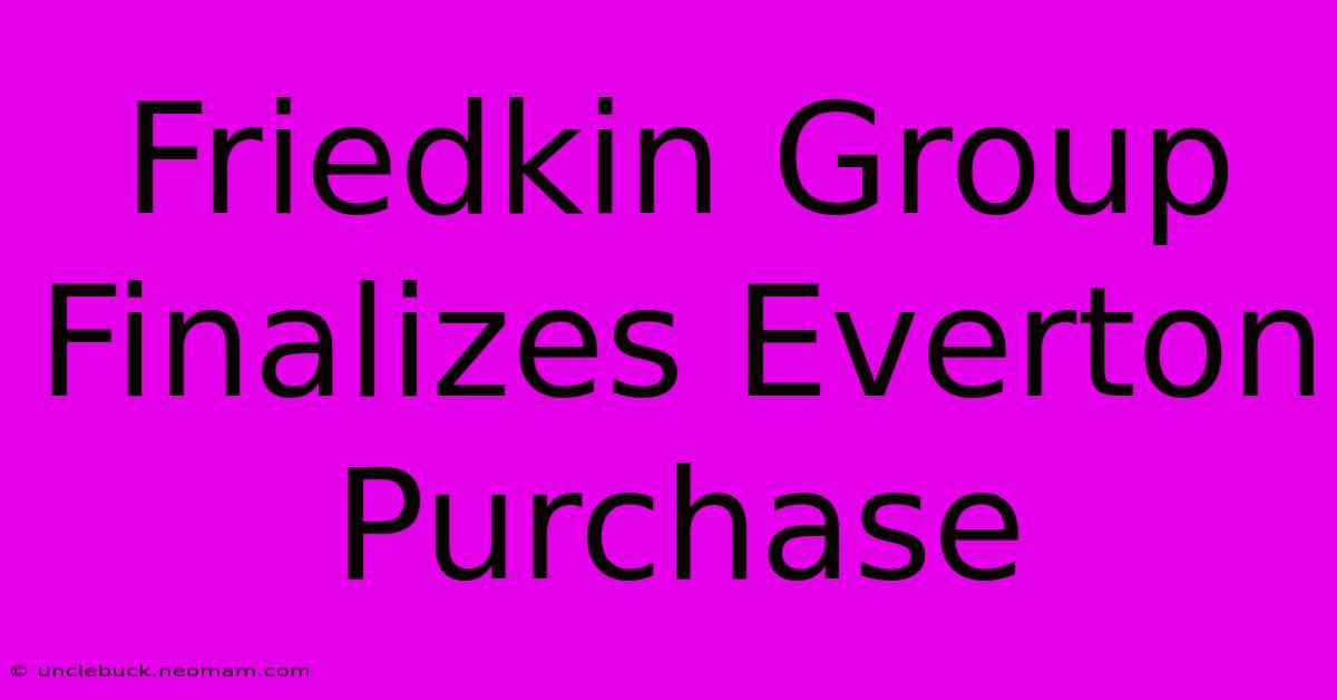 Friedkin Group Finalizes Everton Purchase