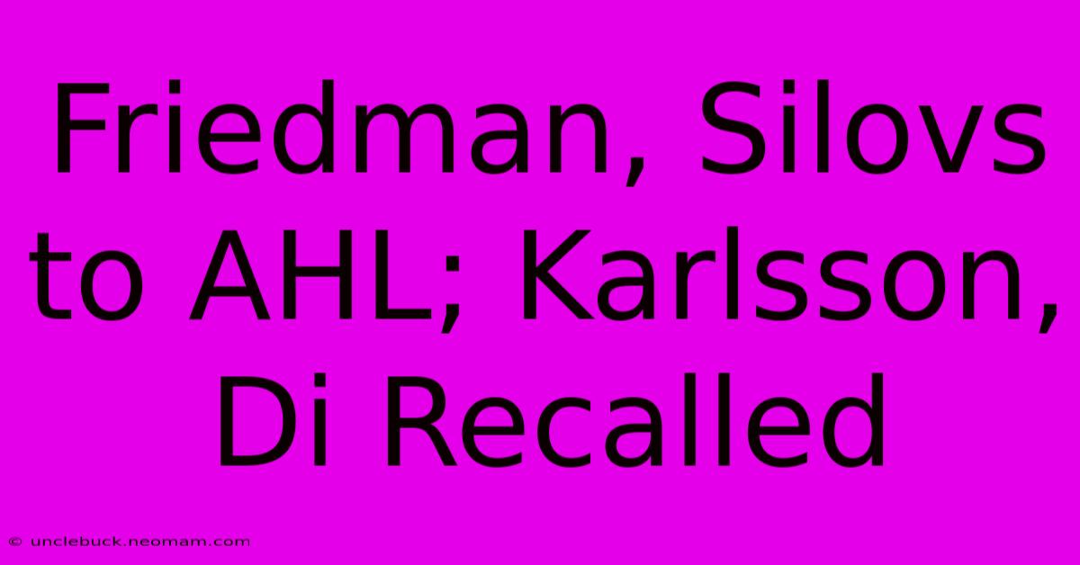 Friedman, Silovs To AHL; Karlsson, Di Recalled