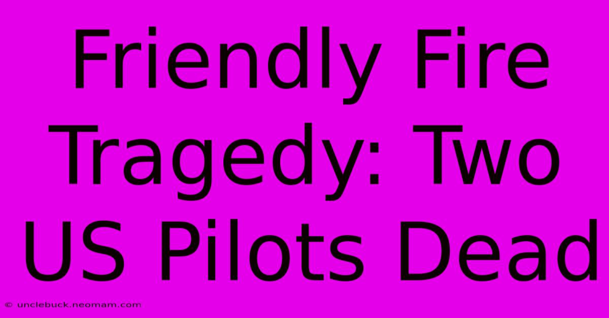 Friendly Fire Tragedy: Two US Pilots Dead