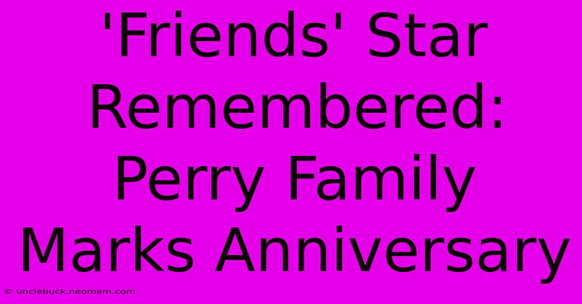 'Friends' Star Remembered: Perry Family Marks Anniversary