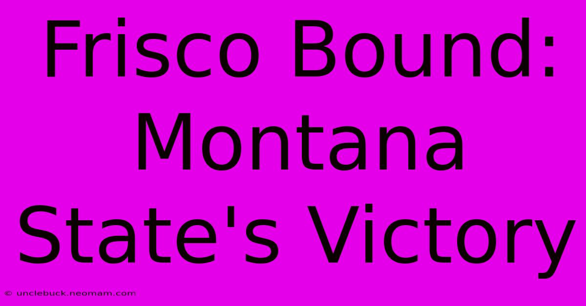 Frisco Bound: Montana State's Victory