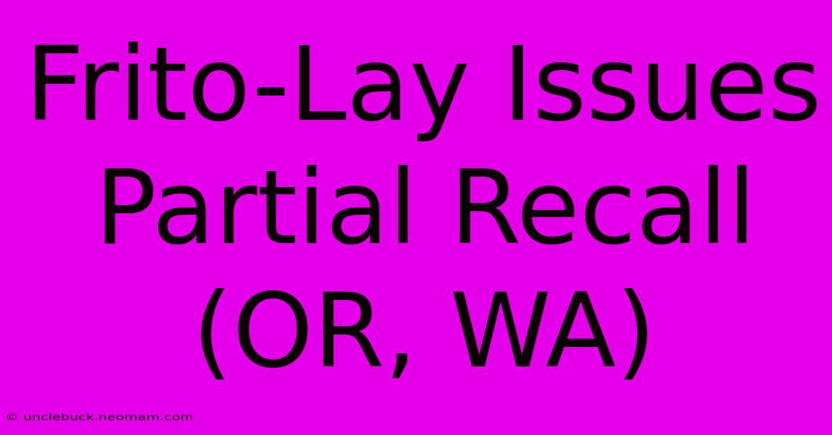 Frito-Lay Issues Partial Recall (OR, WA)