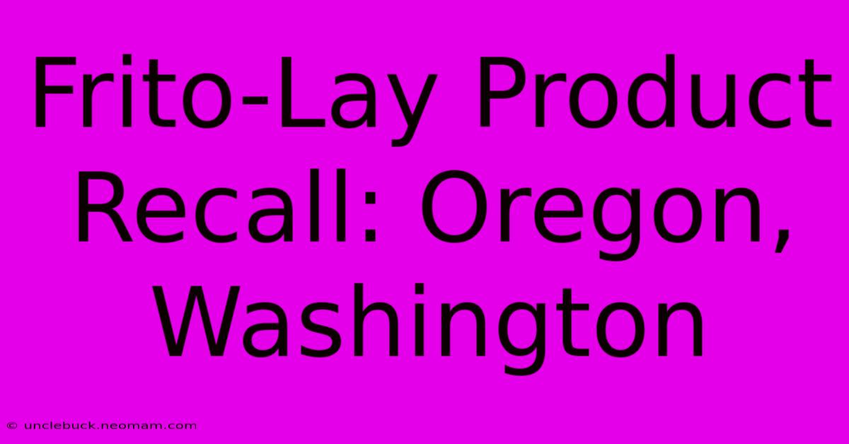 Frito-Lay Product Recall: Oregon, Washington