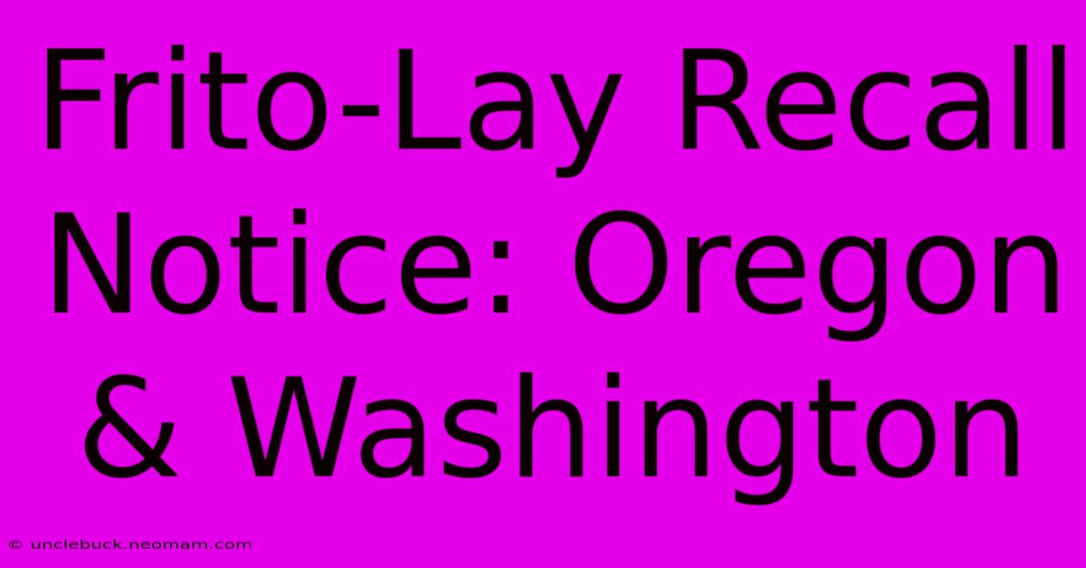 Frito-Lay Recall Notice: Oregon & Washington