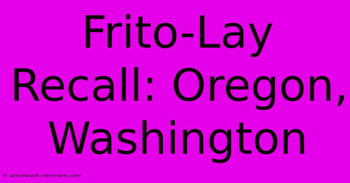 Frito-Lay Recall: Oregon, Washington