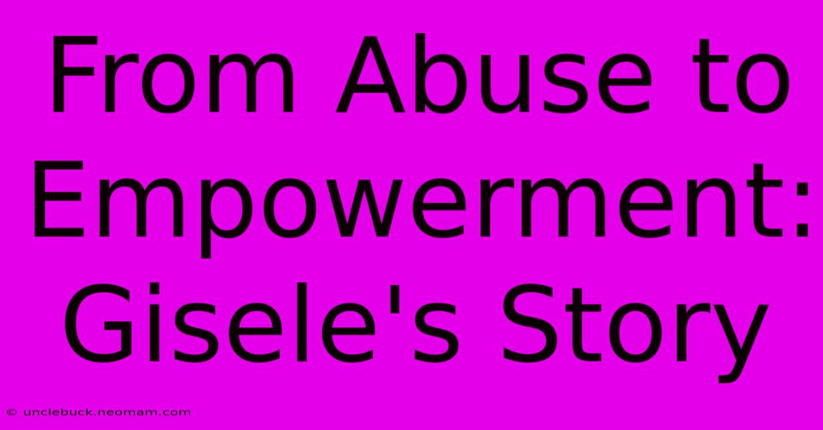 From Abuse To Empowerment: Gisele's Story